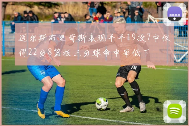 迈尔斯布里奇斯表现平平19投7中仅得22分8篮板三分球命中率低下
