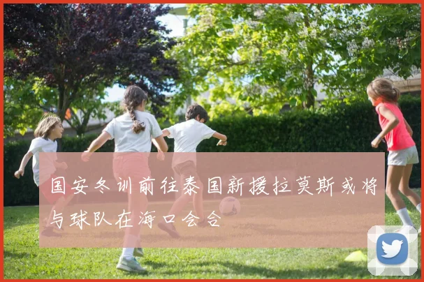 国安冬训前往泰国新援拉莫斯或将与球队在海口会合