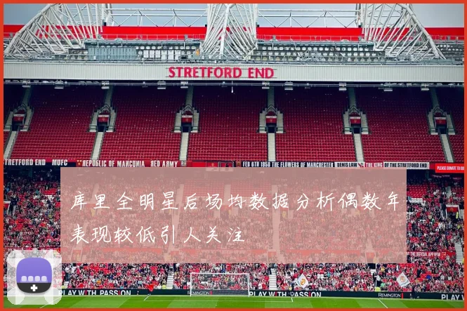 库里全明星后场均数据分析偶数年表现较低引人关注